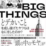 BIG THINGS どデカいことを成し遂げたヤツらはなにをしたのか？ – ベント・フリウビヤ ダン・ガードナー